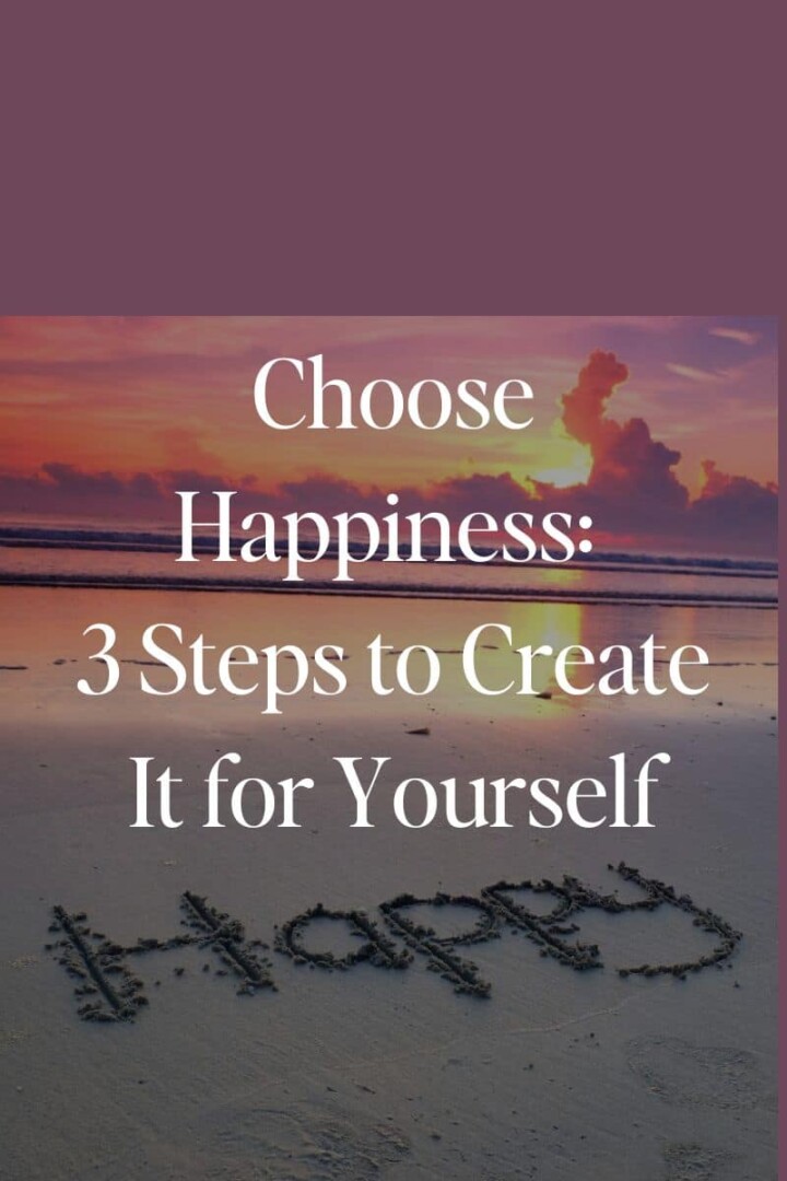 Choose Happiness: 3 Steps to Create It for Yourself