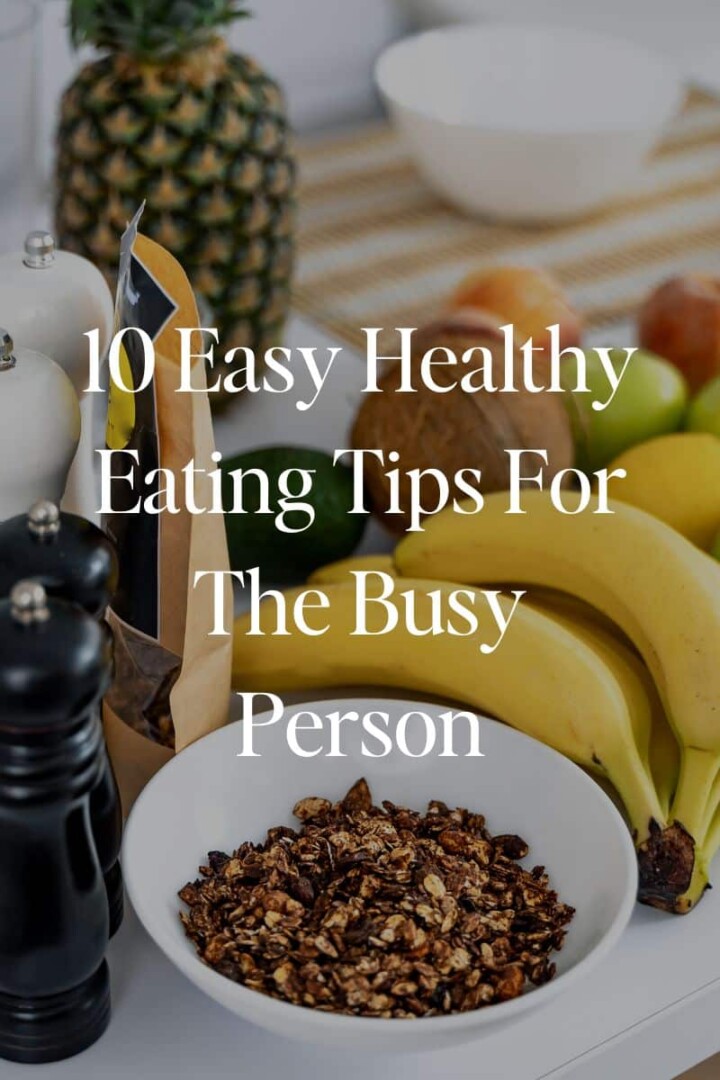 10 Easy Healthy Eating Tips For The Busy Person
