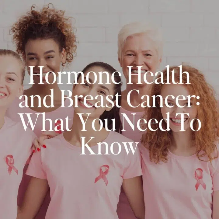 Hormone Health and Breast Cancer: What You Need To Know