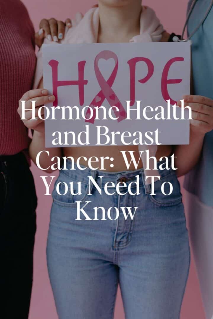 Hormone Health and Breast Cancer: What You Need To Know