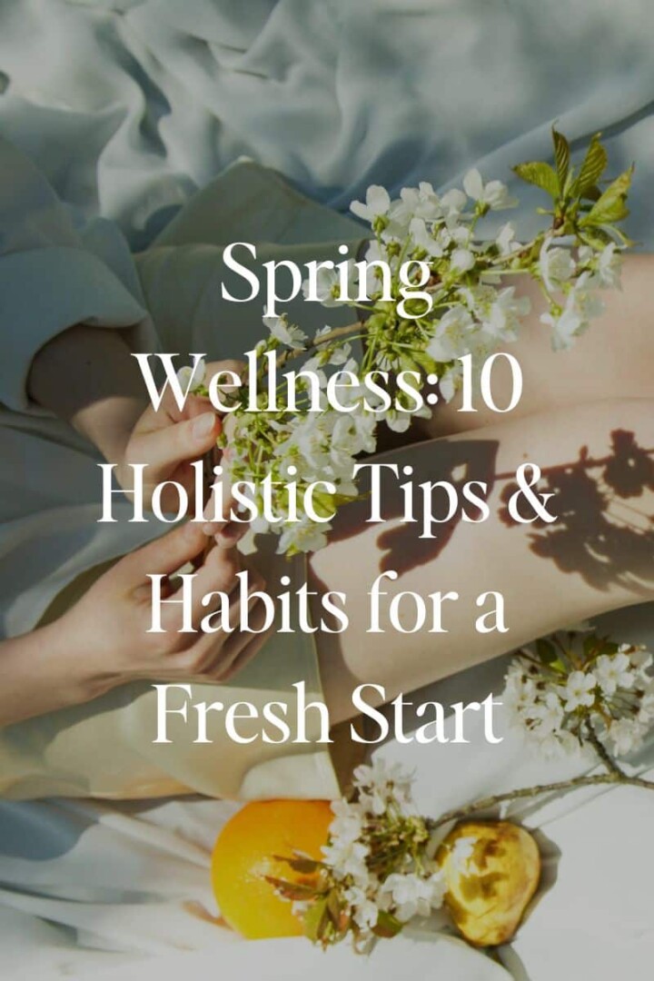 Spring Wellness: 10 Holistic Tips & Habits for a Fresh Start