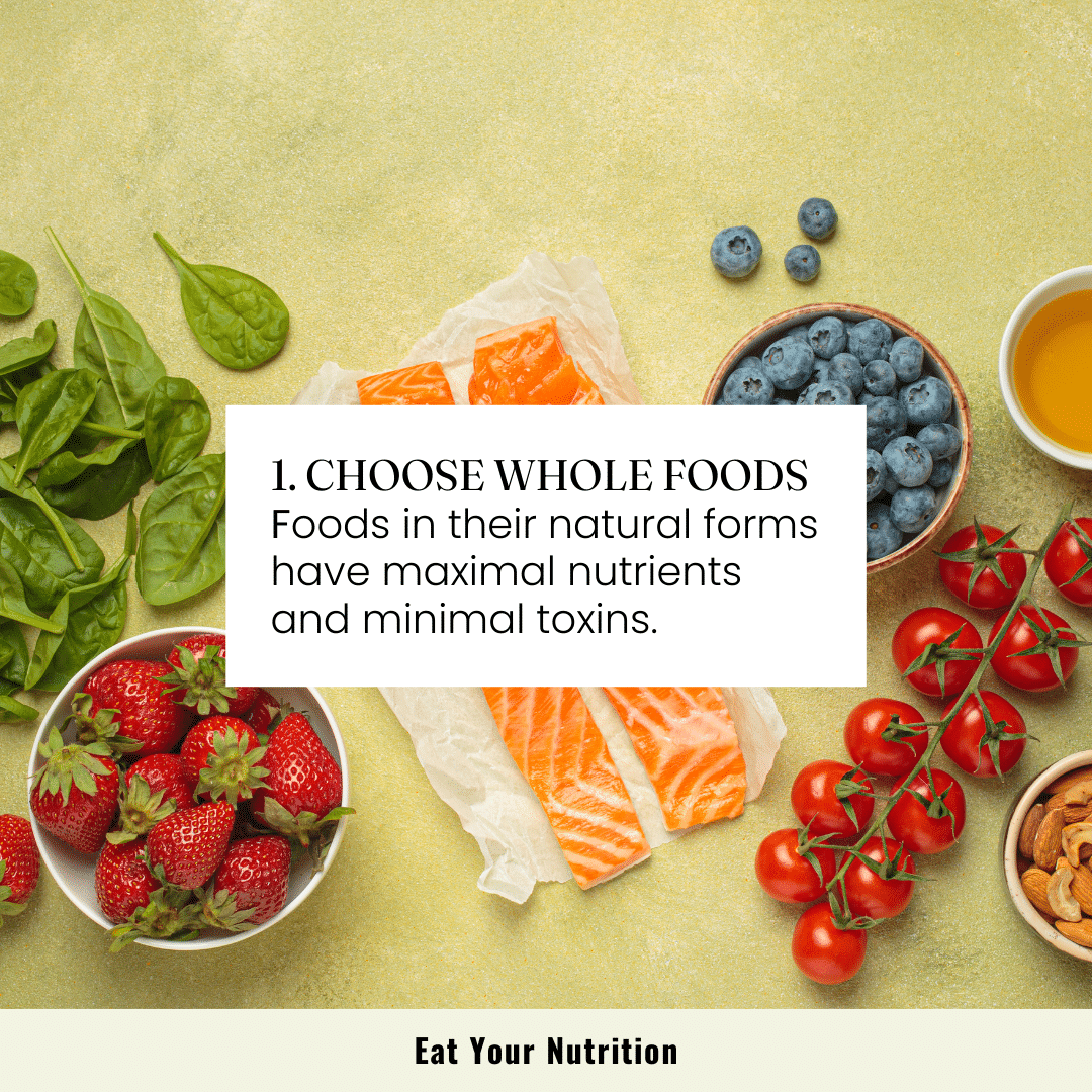 step 1. choose whole foods. foods in their natural forms have maximal nutrients and minimal toxins. 
