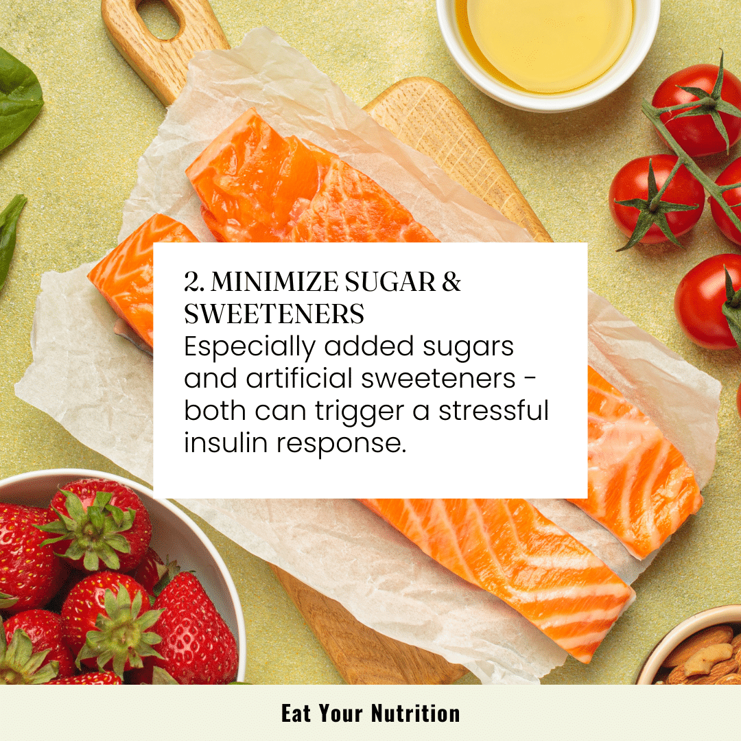 Step 2. minimize sugar and sweeteners. Especially added sugars and artificial sweeteners, both can trigger a stressful insulin response.