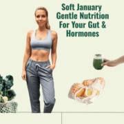 Soft January – Gentle Nutrition For Your Gut & Hormones