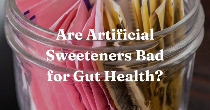 Are Artificial Sweeteners Bad for Gut Health?