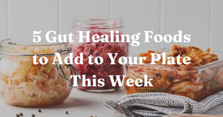 5 Gut Healing Foods to Add to Your Plate This Week